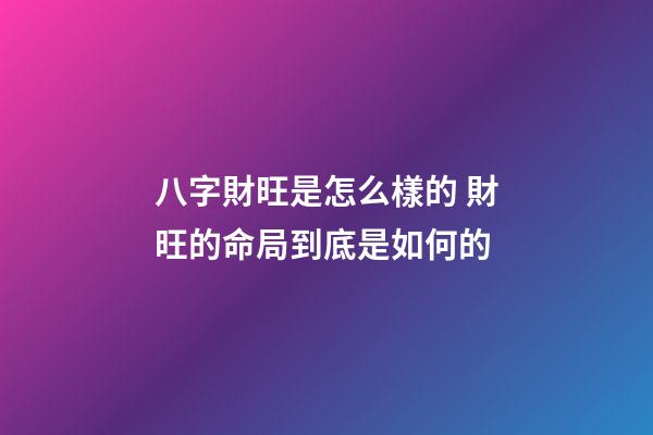 八字財旺是怎么樣的 財旺的命局到底是如何的
